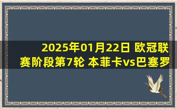 2025年01月22日 欧冠联赛阶段第7轮 本菲卡vs巴塞罗那 全场录像